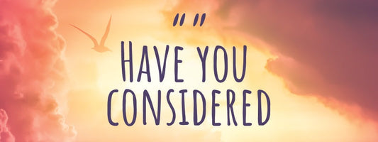 Have You Considered?
